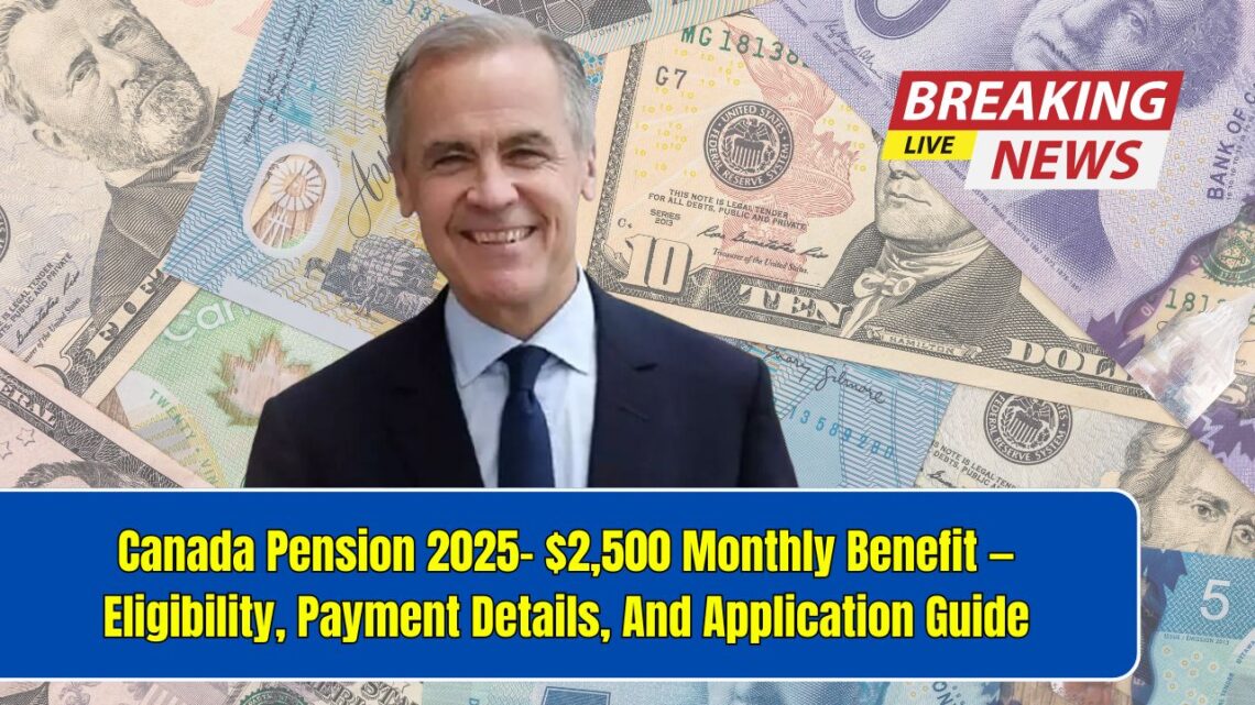 Canada Pension 2025- $2,500 Monthly Benefit — Eligibility, Payment Details, And Application Guide