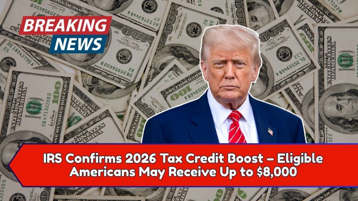 IRS Confirms 2026 Tax Credit Boost – Eligible Americans May Receive Up to $8,000
