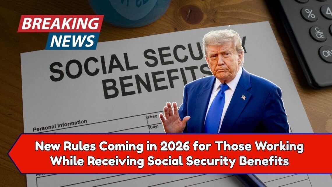 New Rules Coming in 2026 for Those Working While Receiving Social Security Benefits